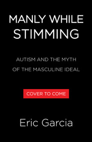 Manly While Stimming (Autism and the Myth of the Masculine Ideal) by Eric Garcia, 9780316580991
