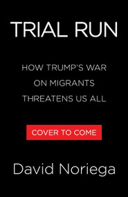 Trial Run (How Trump's War on Migrants Threatens Us All) by David Noriega, 9780316608862