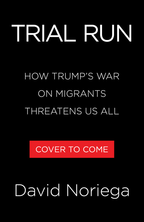 Trial Run (How Trump's War on Migrants Threatens Us All) by David Noriega, 9780316608862