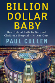 Billion Dollar Baby (How Ireland Built its National Children's Hospital - at any cost) by Paul Cullen, 9781399755894