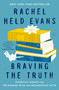 Braving the Truth (Essential Essays for Reckoning with and Reimagining Faith) by Rachel Held Evans, Sarah Bessey, Daniel Jonce Evans, 9780062894519
