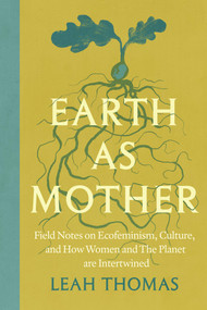 Earth as Mother (Field Notes on Ecofeminism, Culture and How Women and The Planet are Intertwined) by Leah Thomas, 9781538778920