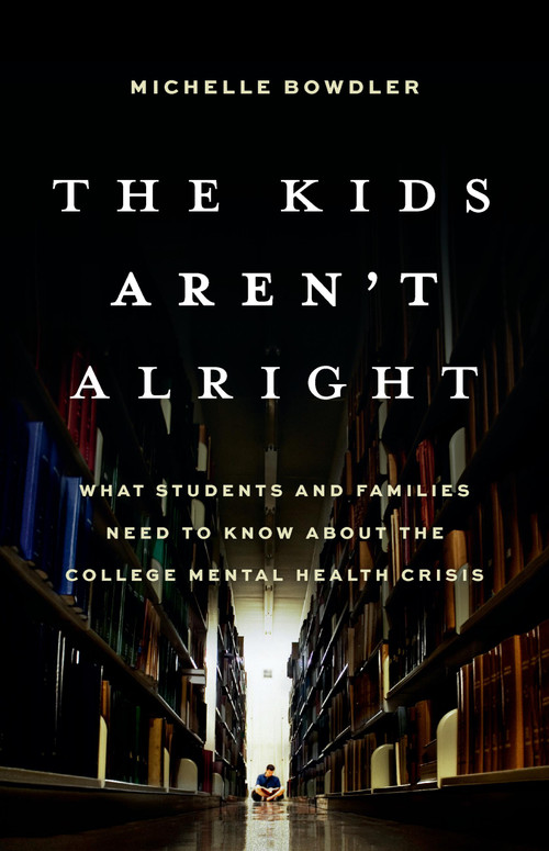 The Kids Aren't Alright (What Students and Families Need to Know About the College Mental Health Crisis) by Michelle Bowdler, 9781541604445