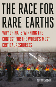 The Race for Rare Earths (Why China Is Winning the Contest for the World's Most Critical Resources) by Keith Bradsher, 9781541706668