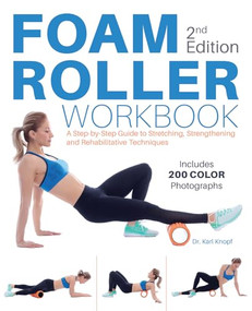 Foam Roller Workbook, 2nd Edition (A Step-by-Step Guide to Stretching, Strengthening and Rehabilitative Techniques) by Dr. Karl Knopf, 9781612438719