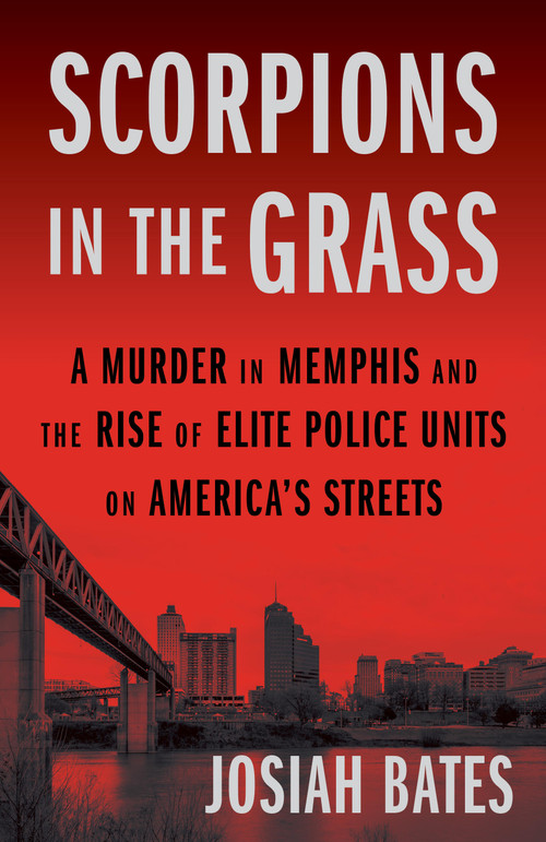 Scorpions in the Grass (A Murder in Memphis and the Rise of Elite Police Units on America's Streets) by Josiah Bates, 9781643757261