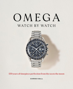 Omega: Watch by Watch (150 Years of Timepiece Perfection from the Sea to the Moon) by Chris Hall, 9781788407144
