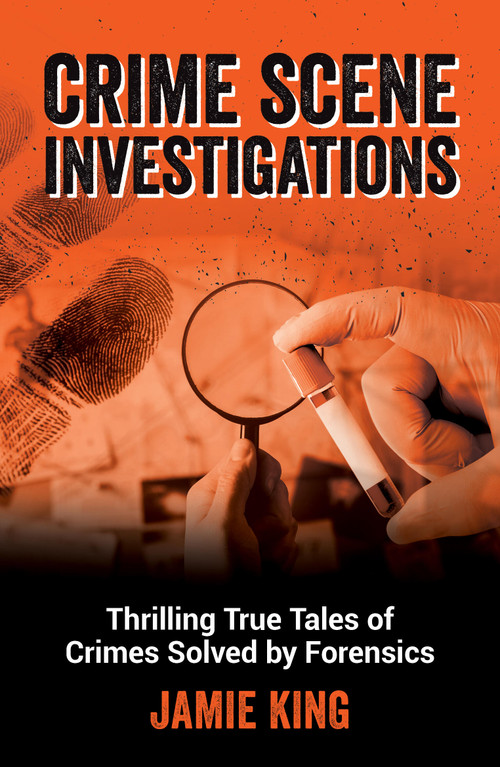 Crime Scene Investigations (Thrilling True Tales of Crimes Solved by Forensics) by Jamie King, 9781837996810