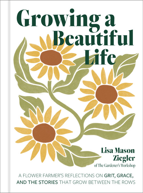 Growing a Beautiful Life (A Flower Farmer's Reflections On Grit, Grace, and the Stories That Grow Between the Rows) by Lisa Mason Ziegler, 9798317902452