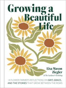 Growing a Beautiful Life (A Flower Farmer's Reflections On Grit, Grace, and the Stories That Grow Between the Rows) by Lisa Mason Ziegler, 9798317902452