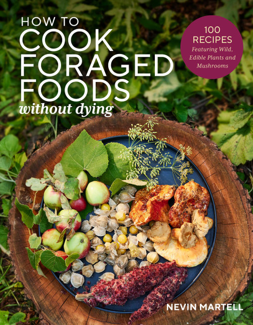 How to Cook Foraged Foods without Dying (100 Recipes Featuring Wild, Edible Plants and Mushrooms) by Nevin Martell, 9798897080021