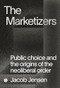 The Marketizers (Public Choice and the Origins of the Neoliberal Order) by Jacob Jensen, 9781913380526