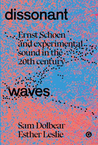 Dissonant Waves (Ernst Schoen and Experimental Sound in the 20th century) by Sam Dolbear, Esther Leslie, 9781913380564