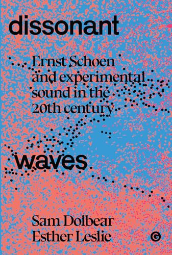 Dissonant Waves (Ernst Schoen and Experimental Sound in the 20th century) by Sam Dolbear, Esther Leslie, 9781913380564