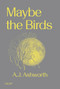 Maybe the Birds by A. J. Ashworth, 9781915983381