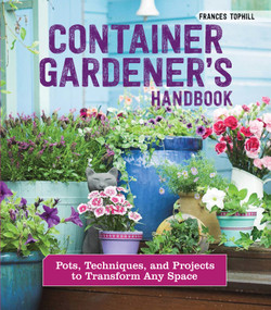 Container Gardener's Handbook (Pots, Techniques, and Projects to Transform Any Space) by Frances Tophill, 9781620083307