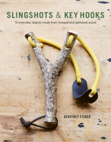 Slingshots & Key Hooks (15 Everyday Objects Made from Foraged and Gathered Wood) by Geoffrey Fisher, 9781497100046