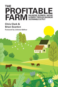 The Profitable Farm (Balancing Business, Nature and Energy through Maximum Sustainable Output) by Chris Clark, Brian Scanlon, Johnnie Balfour, 9781917159098