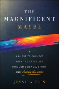 The Magnificent Maybe (A Quest to Connect with the Afterlife Through Science, Spirit, and Whatever Else Works) by Jessica Fein, 9781394416776
