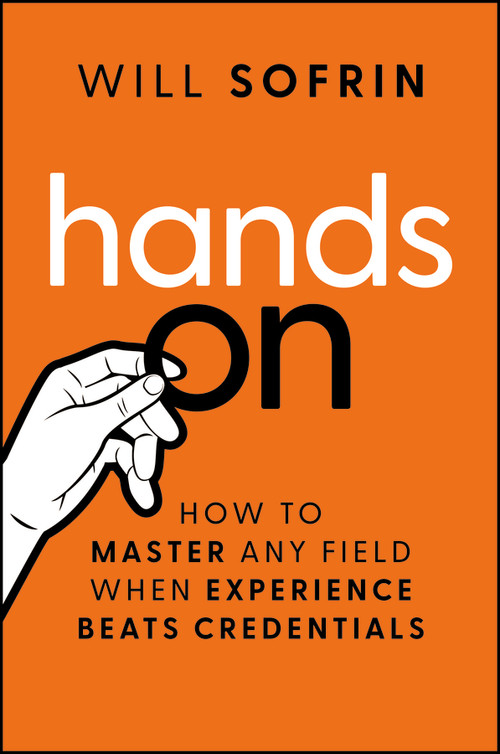 Hands On (How to Master Any Field When Experience Beats Credentials) by Will Sofrin, 9781394375875
