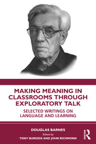 Making Meaning in Classrooms through Exploratory Talk (Selected Writings on Language and Learning) by Douglas Barnes, John Richmond, Tony Burgess, 9781041370970