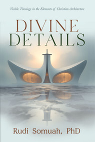 Divine Details (Visible Theology in the Elements of Christian Architecture) by Rudi Somuah, PhD, 9798895740781