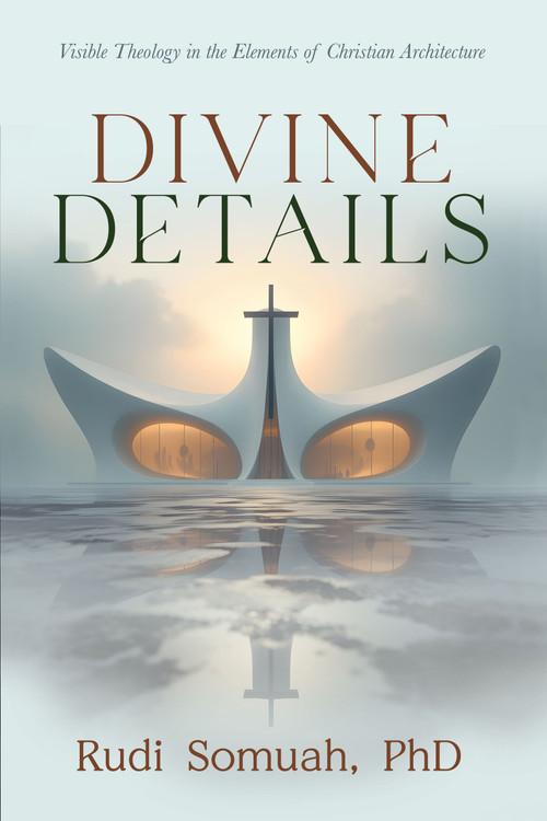Divine Details (Visible Theology in the Elements of Christian Architecture) by Rudi Somuah, PhD, 9798895740781