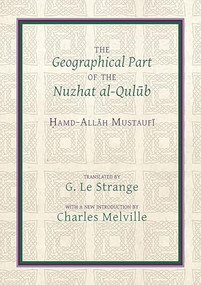 The Geographical Part of the Nuzhat al-qulūb by Guy Le Strange, Charles Melville, Ḥamd-Allāh Mustaufī, 9781909724884