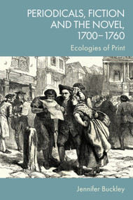 Periodicals, Fiction and the Novel, 1700-1760 (Ecologies of Print) by Jennifer Buckley, 9781399527460