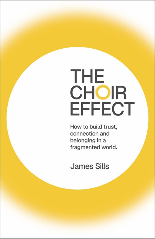 The Choir Effect (How to build trust, connection and belonging in a fragmented world) by James Sills, 9781805760900