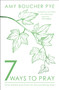 7 Ways to Pray (Time-tested Practices for Encountering God) by Amy Boucher Pye, 9780281084968