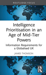 Intelligence Prioritisation in an Age of Mid-Tier Powers (Information Requirements for a Globalised UK) by James Thomson, 9781041025023