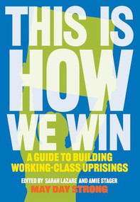 This Is How We Win (A Guide to Building Working-Class Uprisings) by May Day Strong, Sarah Lazare, Amie Stager, 9798903931477