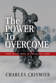 The POWER to OVERCOME (How To Triumph In Troubled Times) by Charles Crismier, 9781968127534
