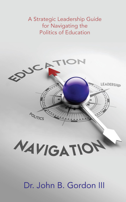 Education Navigation (A Strategic Leadership Guide for Navigating the Politics of Education) by Dr. John B. Gordon III, 9781968127558