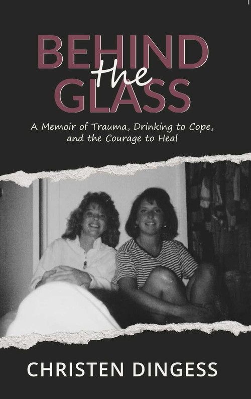 Behind the Glass (A Memoir of Trauma, Drinking to Cope, and the Courage to Heal) by Christen Dingess, 9781968127572