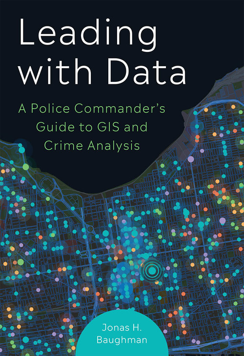 Leading With Data (A Police Commander's Guide to GIS and Crime Analysis) by Jonas H. Baughman, 9781589488687
