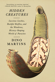 Hidden Creatures (Luscious Leeches, Bashful Botflies, and the Wondrous, History-Shaping World of Parasites) by Dino Martins, 9780593804667
