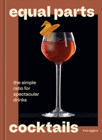 Equal Parts Cocktails (The Simple Ratio for Spectacular Drinks [A Cocktails Recipe Book]) by Fred Siggins, 9780593838815