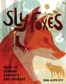 Sly Foxes (Tales of Courage, Cunning, and Cleverness (And Why It Matters)) by Dana Alison Levy, 9780823461219
