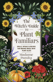 The Witch's Guide to Plant Familiars (Spells, Rituals & Recipes for Making Magic with Plant Allies) by Madame Pamita, 9781401979652