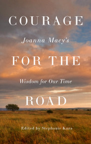 Courage for the Road (Joanna Macy's Wisdom for Our Time) by Joanna Macy, Stephanie Kaza, 9781645475927