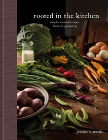 Rooted in the Kitchen (Simple, Seasonal Recipes from the Ground Up) by Jessica Sowards, 9798217137763