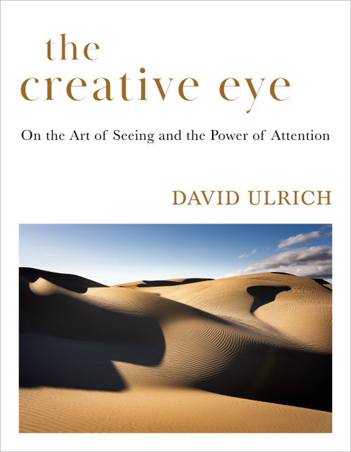 The Creative Eye (On the Art of Seeing and the Power of Attention) by David Ulrich, 9781645475484