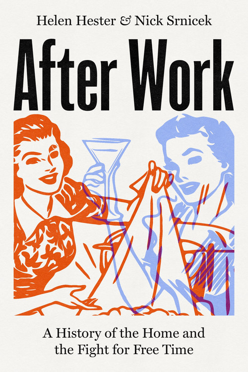 After Work (A History of the Home and the Fight for Free Time) by Helen Hester, Nick Srnicek, 9781786633088