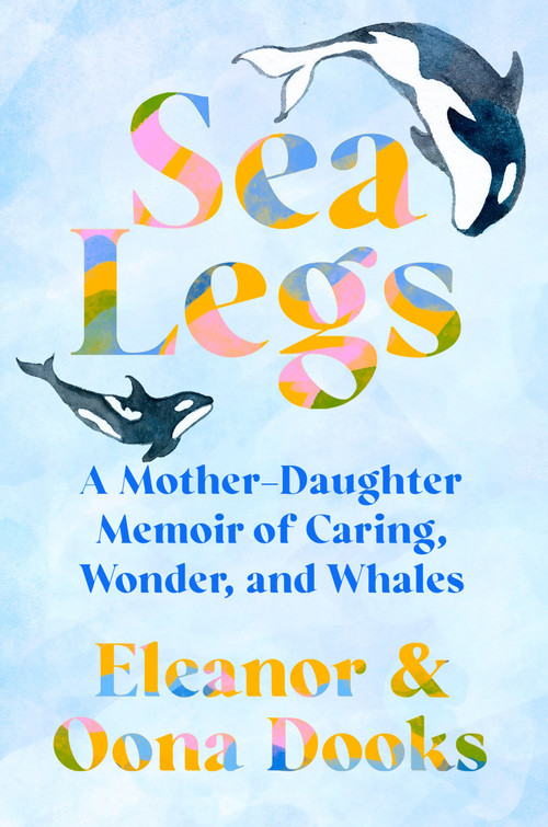 Sea Legs (A Mother-Daughter Memoir of Caring, Wonder, and Whales) by Eleanor Dooks, Oona Dooks, 9798217181995