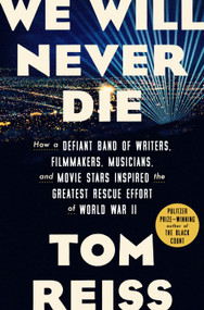 We Will Never Die (How a Defiant Band of Writers, Filmmakers, Musicians, and Movie Stars Inspired the Greatest Rescue Effort of World War II) by Tom Reiss, 9780307382481
