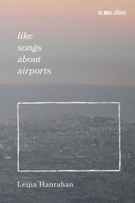 Like Songs About Airports by Leijia Hanrahan, Madeline Lane-Mckinley, Beck Levy, 9798999793010