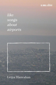 Like Songs About Airports by Leijia Hanrahan, Madeline Lane-Mckinley, Beck Levy, 9798999793010