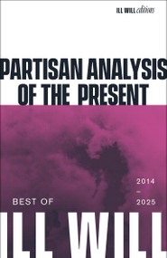 Partisan Analysis of the Present (Best of Ill Will 2012-2025) by Adrian Wohlleben, 9798999793089